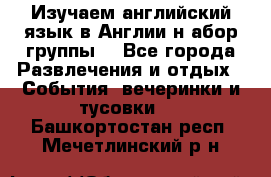 Изучаем английский язык в Англии.н абор группы. - Все города Развлечения и отдых » События, вечеринки и тусовки   . Башкортостан респ.,Мечетлинский р-н